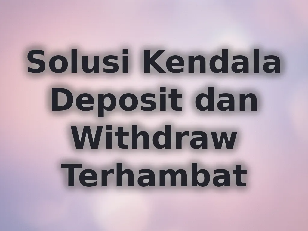 Solusi Kendala Deposit dan Withdraw Terhambat