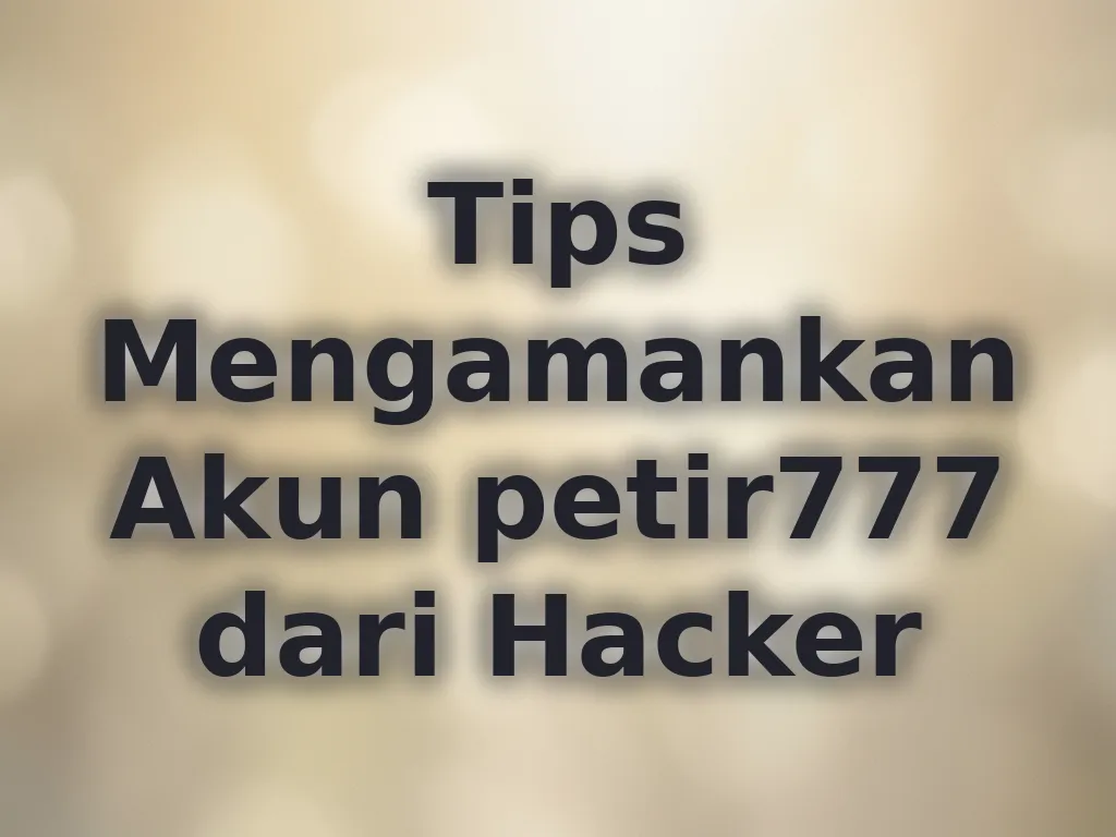 Tips Mengamankan Akun petir777 dari Hacker